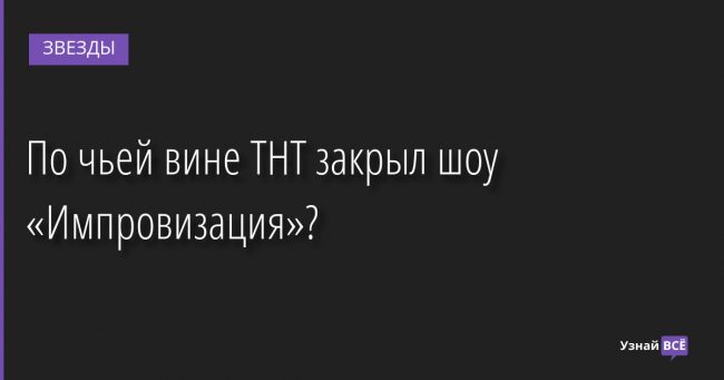 По чьей вине ТНТ закрыл шоу «Импровизация»? 06.12.2022 | Звезды, шоу-бизнес