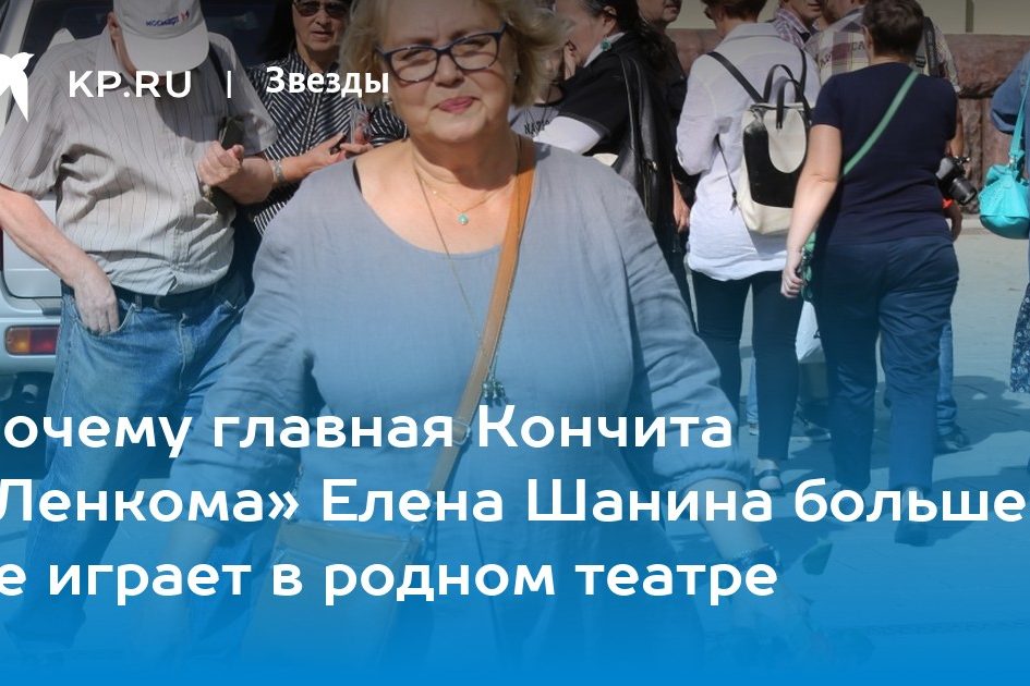 Почему главная Кончита «Ленкома» Елена Шанина больше не играет в родном театре