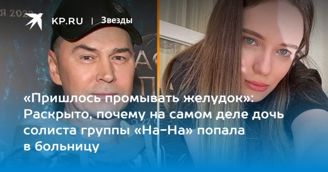 «Пришлось промывать желудок»: Раскрыто, почему на самом деле дочь солиста группы «На-На» попала в больницу