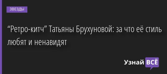 “Ретро-китч” Татьяны Брухуновой: за что её стиль любят и ненавидят 31.12.2022 | Звезды, шоу-бизнес