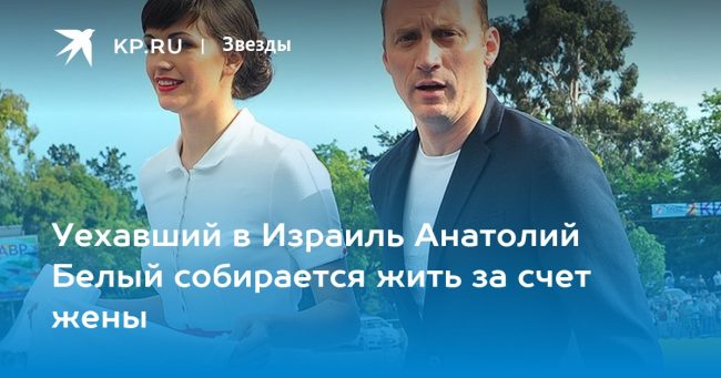 Уехавший в Израиль Анатолий Белый собирается жить за счет жены