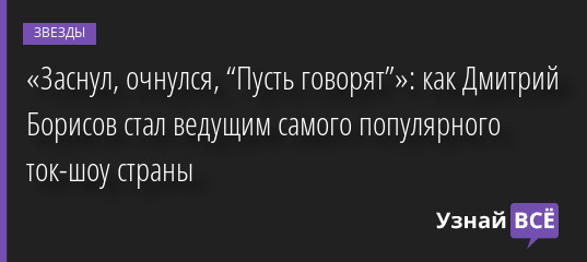 «Заснул, очнулся, “Пусть говорят”»: как Дмитрий Борисов стал ведущим самого популярного ток-шоу страны 29.12.2022 | Звезды, шоу-бизнес