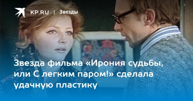 Звезда фильма «Ирония судьбы, или С легким паром!» сделала удачную пластику