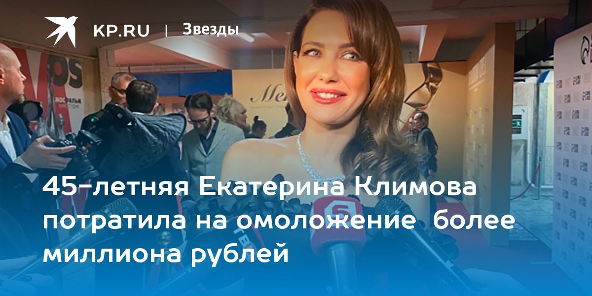 45-летняя Екатерина Климова потратила на омоложение более миллиона рублей