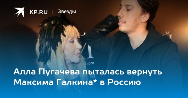 Алла Пугачева пыталась вернуть Максима Галкина* в Россию