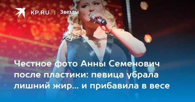 Честное фото Анны Семенович после пластики: певица убрала лишний жир… и прибавила в весе