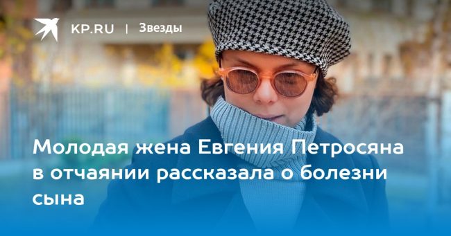 Молодая жена Евгения Петросяна в отчаянии рассказала о болезни сына