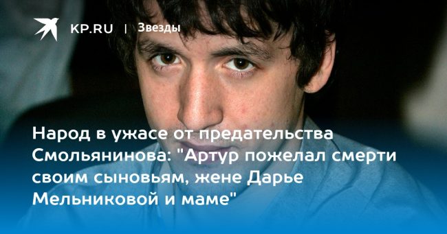 Народ в ужасе от предательства Смольянинова: «Артур пожелал смерти своим сыновьям, жене Дарье Мельниковой и маме»