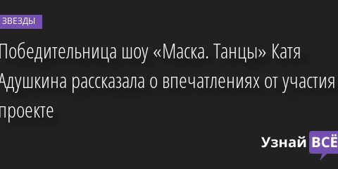 Победительница шоу «Маска. Танцы» Катя Адушкина рассказала о впечатлениях от участия в проекте 26.12.2022 | Звезды, шоу-бизнес