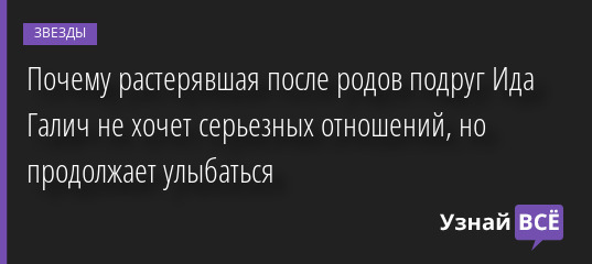Почему растерявшая после родов подруг Ида Галич не хочет серьезных отношений, но продолжает улыбаться 27.01.2023 | Звезды, шоу-бизнес