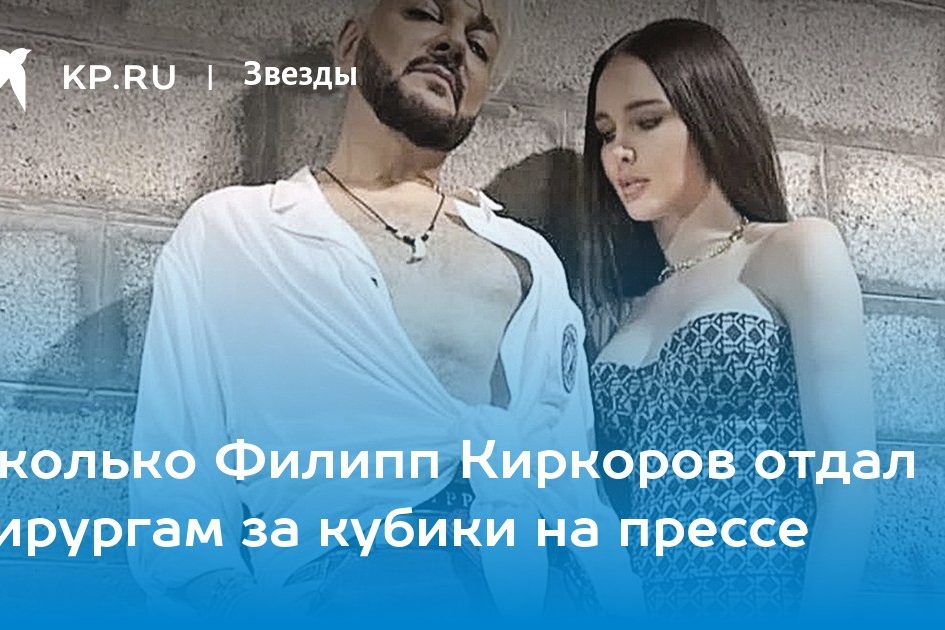 Сколько Филипп Киркоров отдал хирургам за кубики на прессе