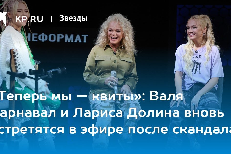 «Теперь мы — квиты»: Валя Карнавал и Лариса Долина вновь встретятся в эфире после скандала