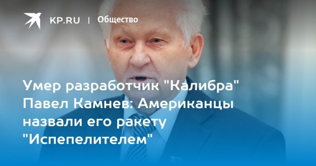 Умер разработчик «Калибра» Павел Камнев: Американцы назвали его ракету «Испепелителем»