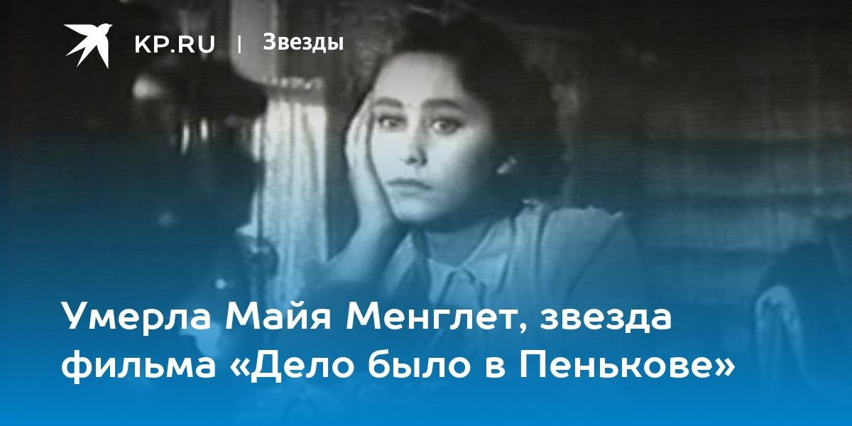 Актриса дело было в пенькове майя менглет личная жизнь