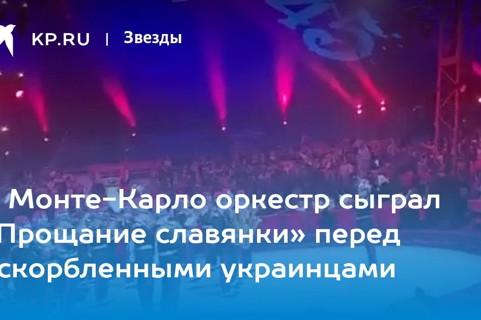 В Монте-Карло оркестр сыграл «Прощание славянки» перед оскорбленными украинцами