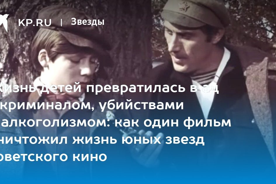 Жизнь детей превратилась в ад с криминалом, убийствами и алкоголизмом: как один фильм уничтожил жизнь юных звезд советского кино