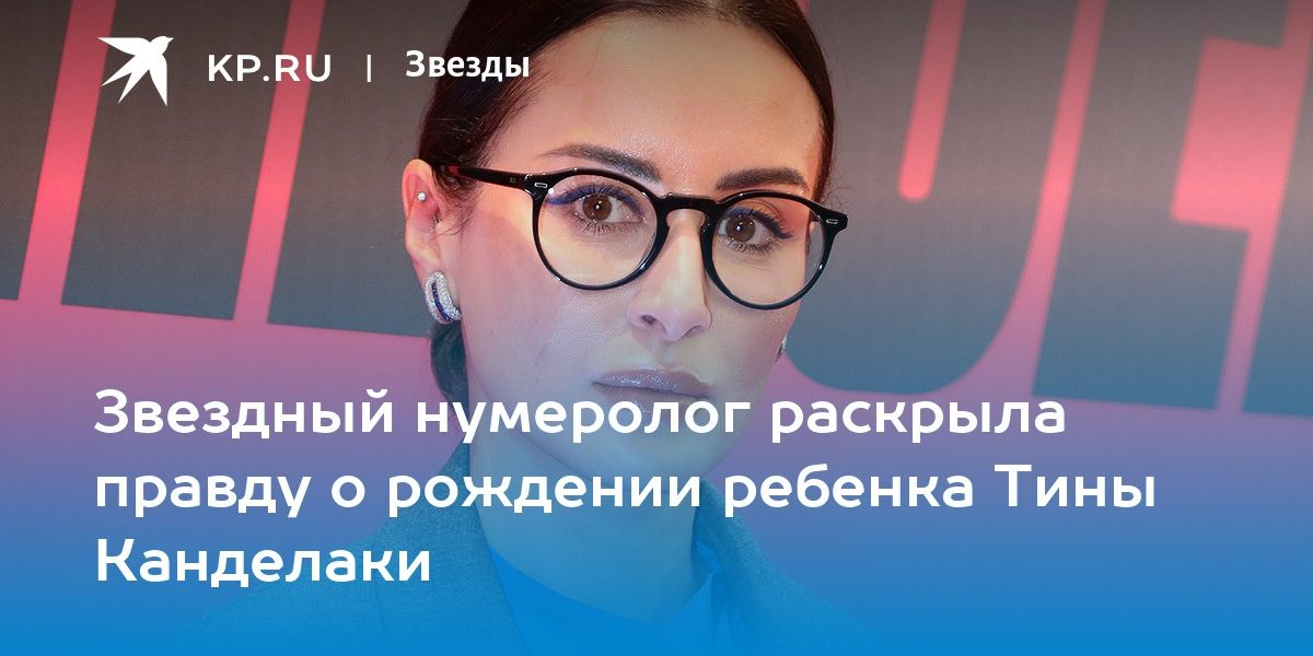 Звездный нумеролог раскрыла правду о рождении ребенка Тины Канделаки