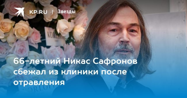 66-летний Никас Сафронов сбежал из клиники после отравления