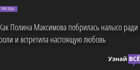Как Полина Максимова побрилась налысо ради роли и встретила настоящую любовь 21.01.2023 | Звезды, шоу-бизнес