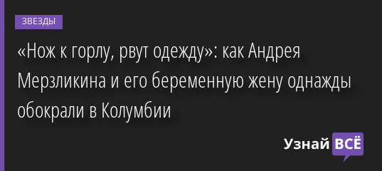 «Нож к горлу, рвут одежду»: как Андрея Мерзликина и его беременную жену однажды обокрали в Колумбии 02.02.2023 | Звезды, шоу-бизнес