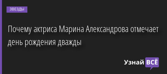 Почему актриса Марина Александрова отмечает день рождения дважды 10.02.2023 | Звезды, шоу-бизнес