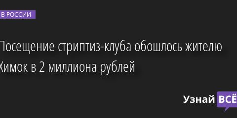 Посещение стриптиз-клуба обошлось жителю Химок в 2 миллиона рублей 25.01.2023 | Новости в России