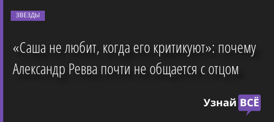 «Саша не любит, когда его критикуют»: почему Александр Ревва почти не общается с отцом 23.01.2023 | Звезды, шоу-бизнес