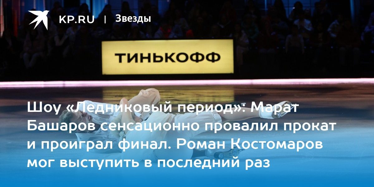 Шоу «Ледниковый период»: Марат Башаров сенсационно провалил прокат и проиграл финал. Роман Костомаров мог выступить в последний раз