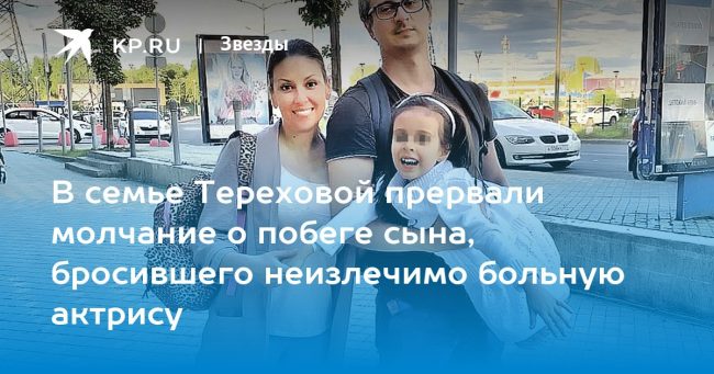 В семье Тереховой прервали молчание о побеге сына, бросившего неизлечимо больную актрису