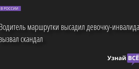 Водитель маршрутки высадил девочку-инвалида и вызвал скандал 02.02.2023 | Новости в России