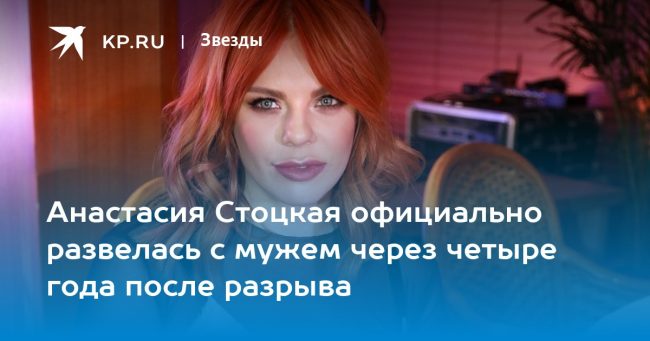Анастасия Стоцкая официально развелась с мужем через четыре года после