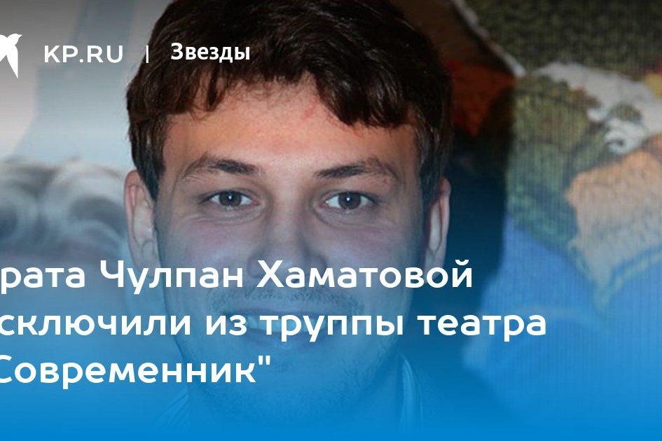 Брата Чулпан Хаматовой исключили из труппы театра «Современник»