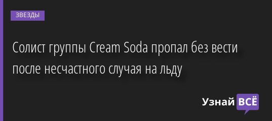 Солист группы Cream Soda пропал без вести после несчастного случая