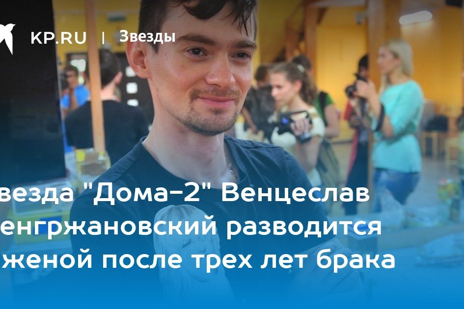 Звезда «Дома-2» Венцеслав Венгржановский разводится с женой после трех лет