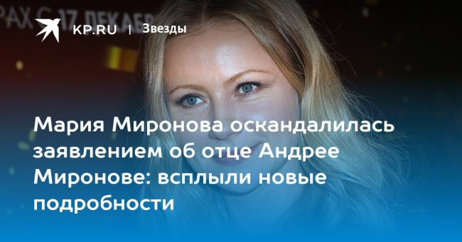 Мария Миронова оскандалилась заявлением об отце Андрее Миронове: всплыли новые