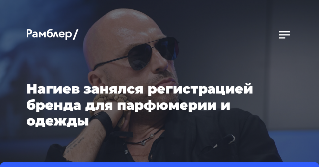 Нагиев занялся регистрацией бренда для парфюмерии и одежды