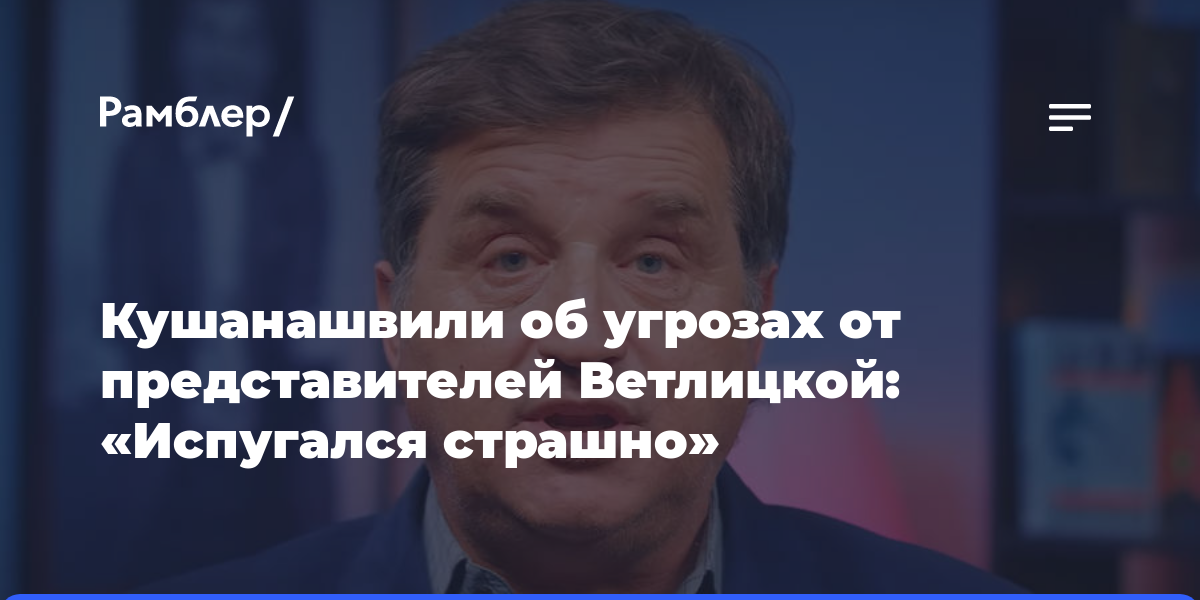 Кушанашвили об угрозах от представителей Ветлицкой: «Испугался страшно»
