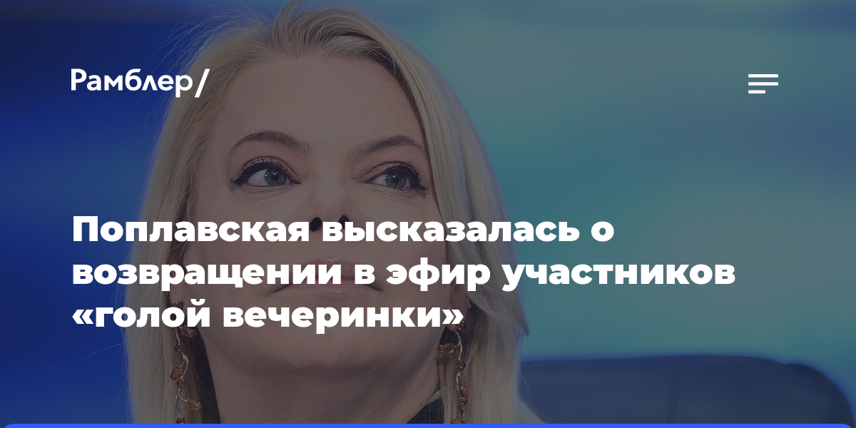 Поплавская высказалась о возвращении в эфир участников «голой вечеринки»