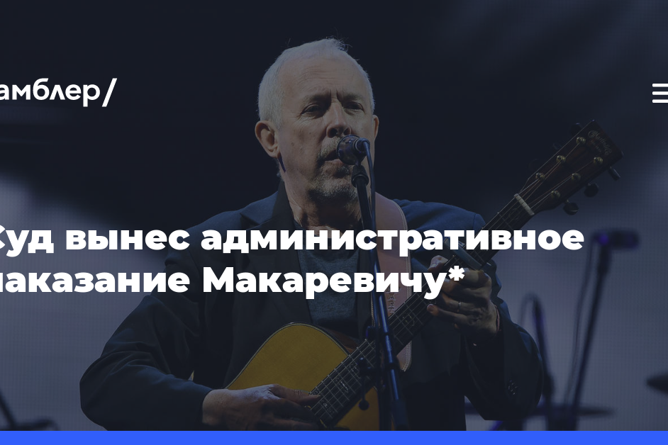 Суд Москвы назначил Макаревичу административный штраф в 30 тыс. рублей