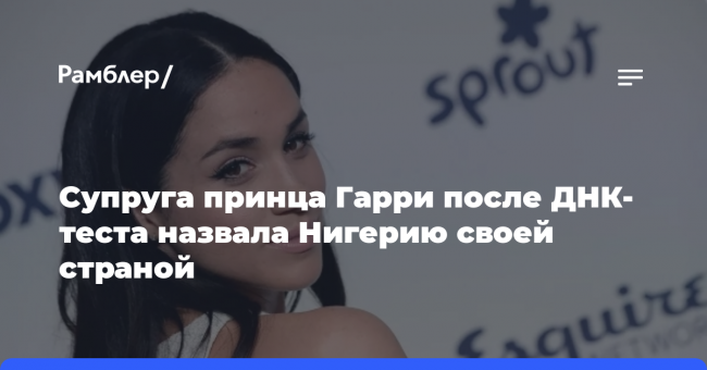 Супруга принца Гарри после ДНК-теста назвала Нигерию своей страной