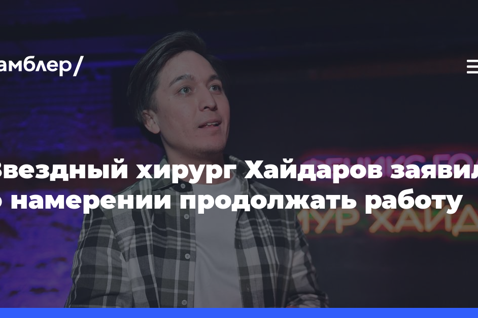 Звездный хирург Хайдаров заявил о намерении продолжать работу