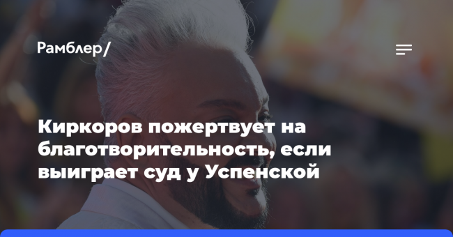 Киркоров пожертвует на благотворительность, если выиграет суд у Успенской