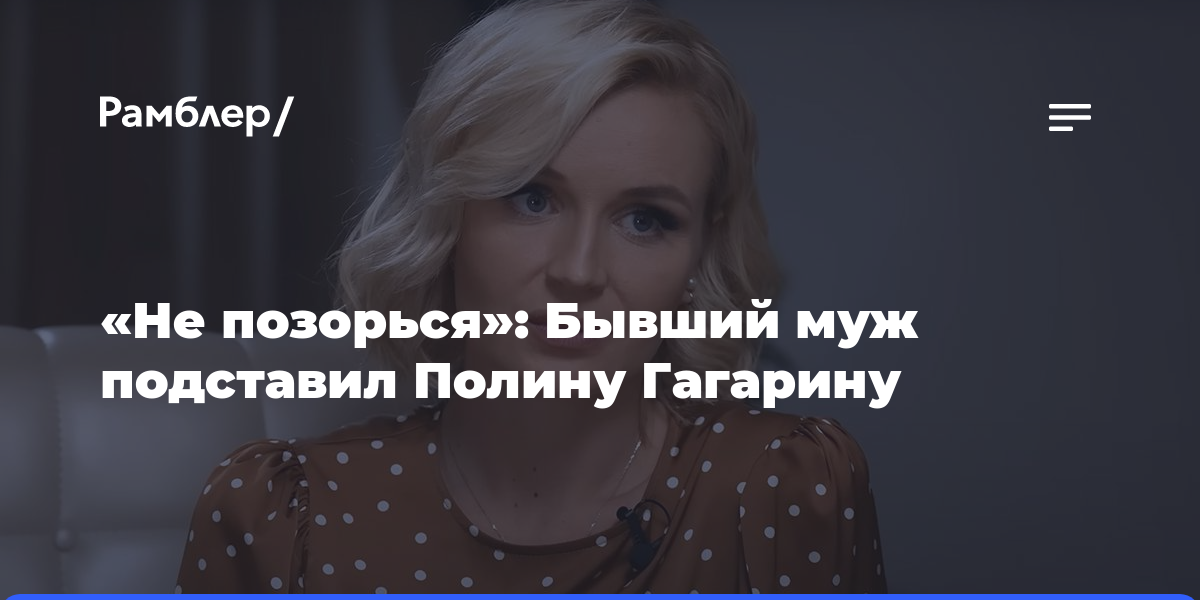 «Не позорься»: Бывший муж подставил Полину Гагарину