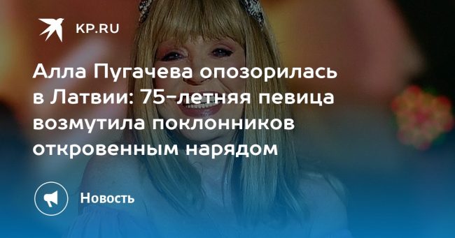 Алла Пугачева опозорилась в Латвии: 75-летняя певица возмутила поклонников откровенным