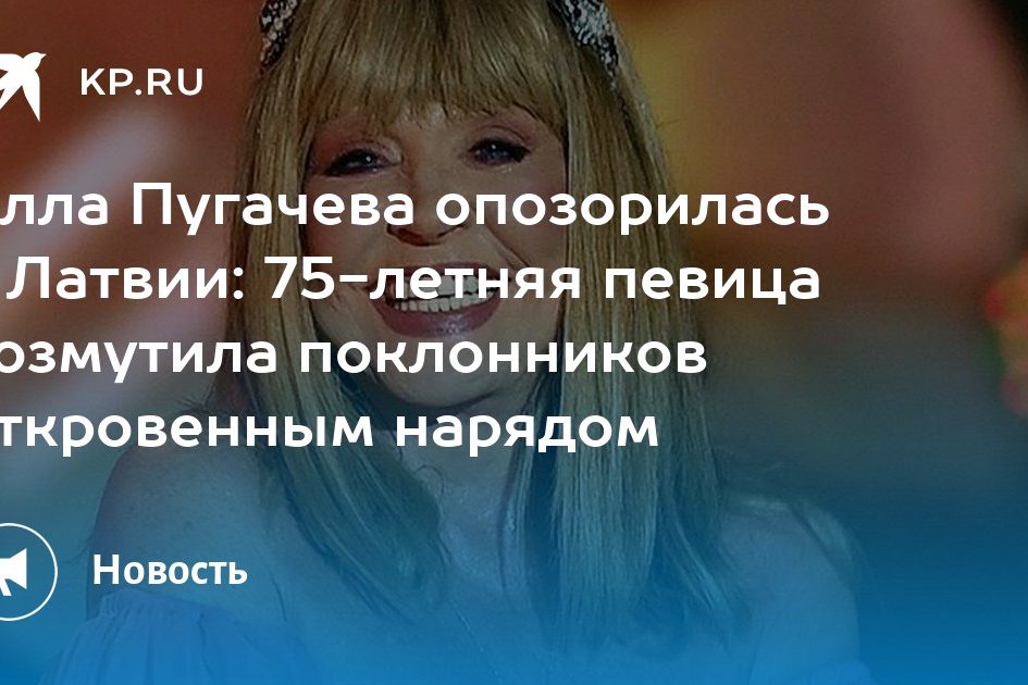 Алла Пугачева опозорилась в Латвии: 75-летняя певица возмутила поклонников откровенным