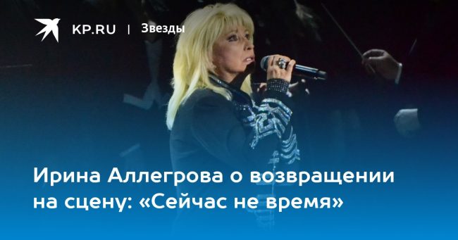 Ирина Аллегрова о возвращении на сцену: «Сейчас не время»