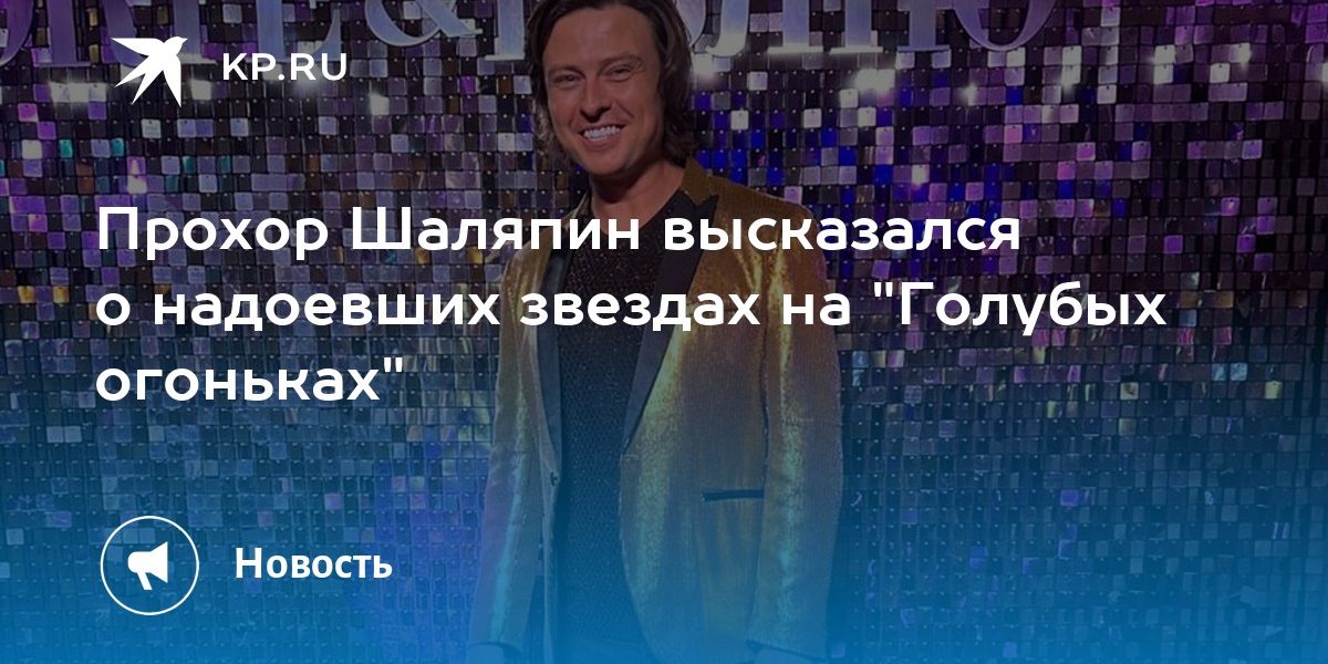 Прохор Шаляпин высказался о надоевших звездах на «Голубых огоньках»