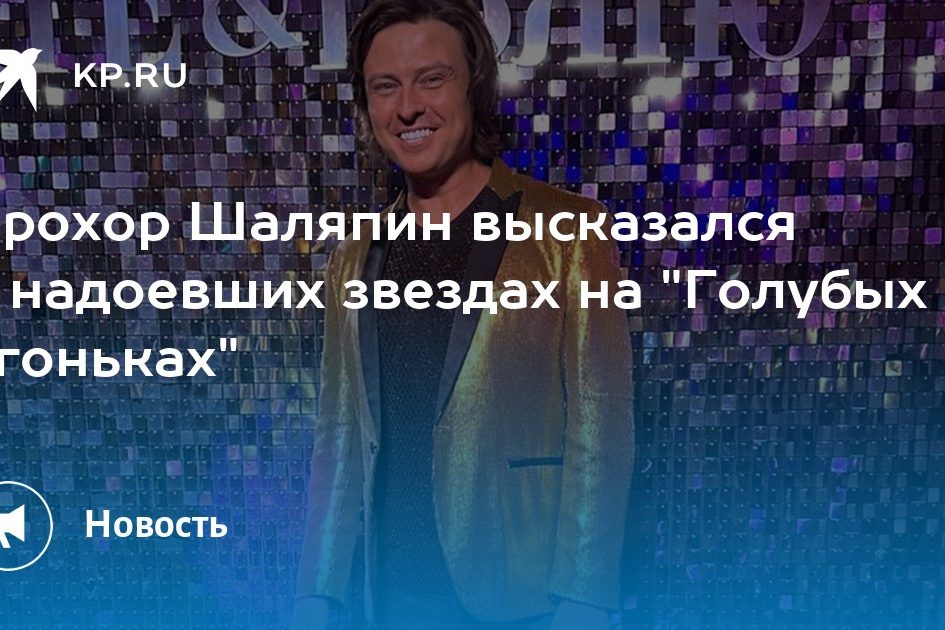 Прохор Шаляпин высказался о надоевших звездах на «Голубых огоньках»