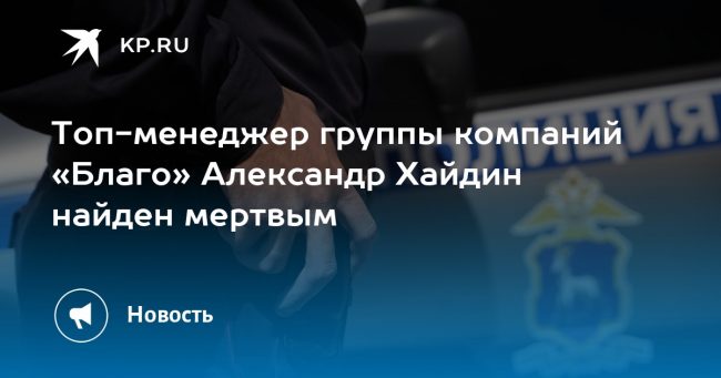Топ-менеджер группы компаний «Благо» Александр Хайдин найден мертвым