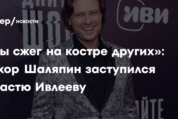 «Я бы сжег на костре других»: Прохор Шаляпин заступился за Настю Ивлееву